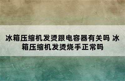 冰箱压缩机发烫跟电容器有关吗 冰箱压缩机发烫烧手正常吗